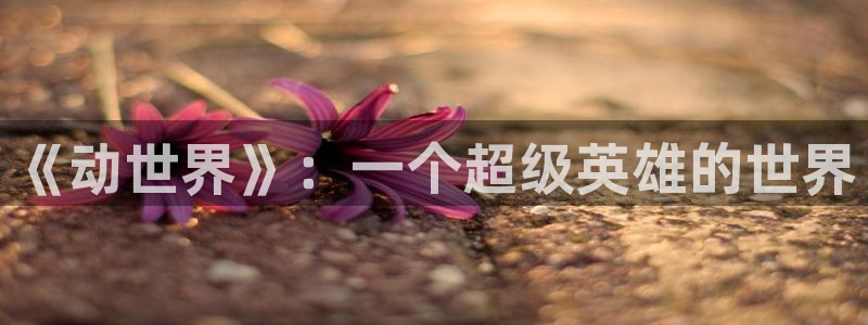 动漫天堂网：《动世界》：一个超级英雄的世界