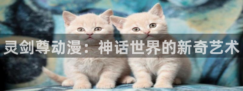 3d动漫天堂：灵剑尊动漫：神话世界的新奇艺术