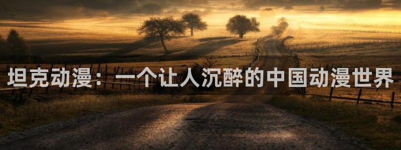 动漫天堂网：坦克动漫：一个让人沉醉的中国动漫世界
