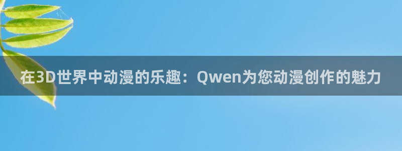 成人动漫天堂av：在3D世界中动漫的乐趣：Qwen为您动漫创作的魅力