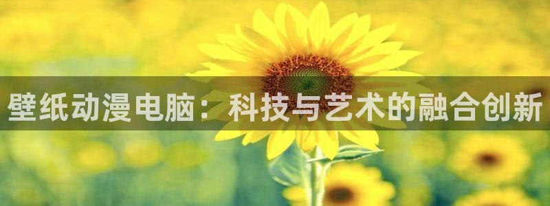 动漫天堂免费观看：壁纸动漫电脑：科技与艺术的融合创新