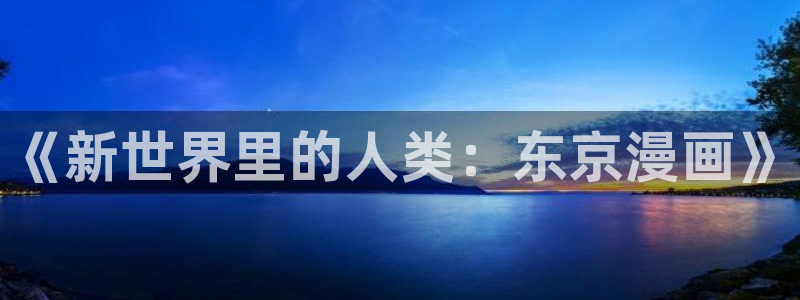 coco动漫天堂：《新世界里的人类：东京漫画》