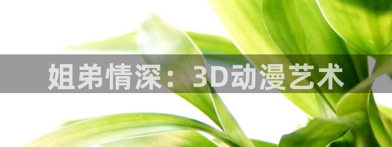 jm动漫天堂：姐弟情深：3D动漫艺术
