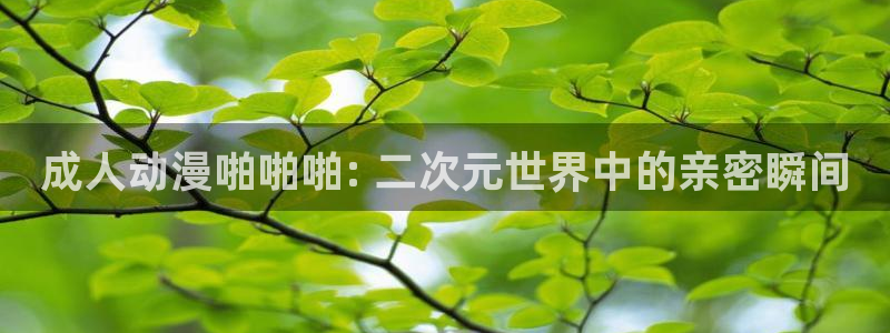 成人动漫天堂网：成人动漫啪啪啪: 二次元世界中的亲密瞬间