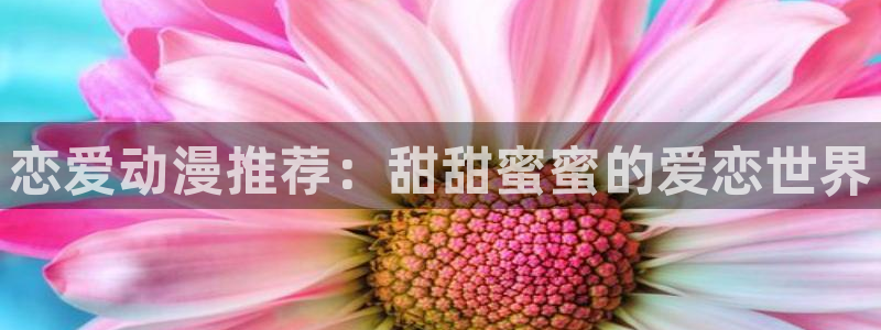 禁动漫天堂：恋爱动漫推荐：甜甜蜜蜜的爱恋世界